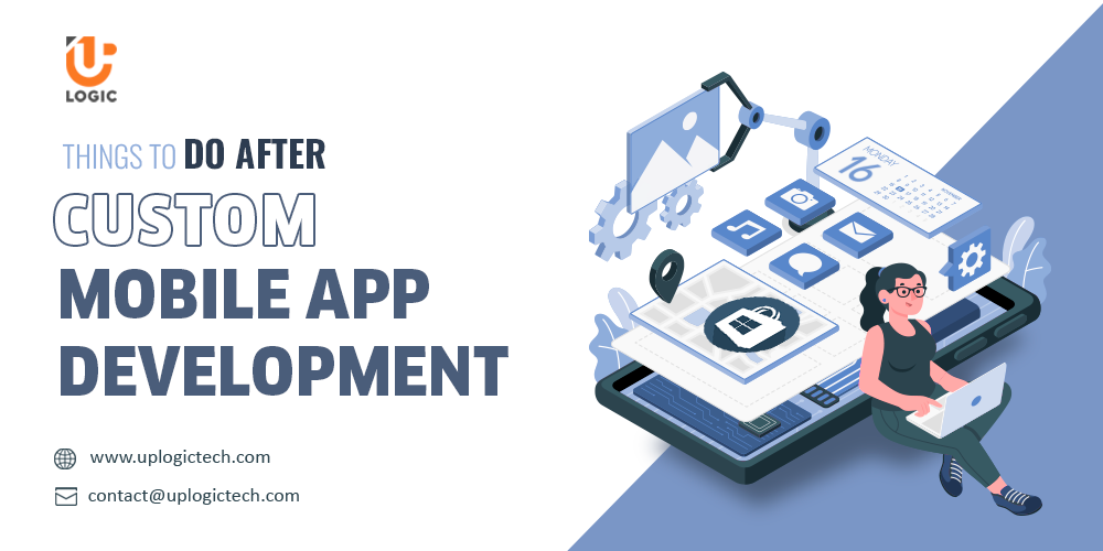 Things to do After Custom Mobile App Development - Uplogic Technologies